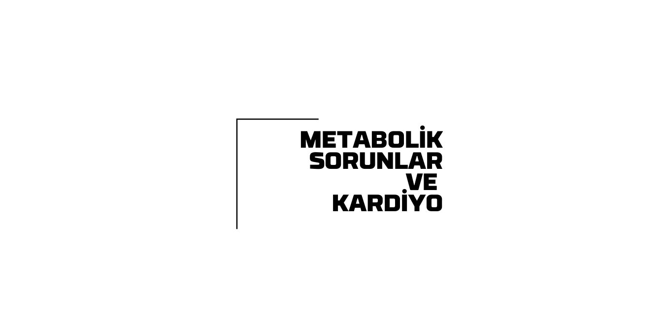 Kardiyo ve Metabolik Sorunlar